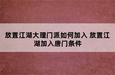 放置江湖大理门派如何加入 放置江湖加入唐门条件